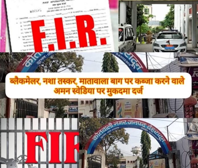 ब्लैकमेलर, नशा तस्कर, मातावाला बाग पर कब्जा करने वाले अमन स्वेडिया पर मुकदमा दर्ज