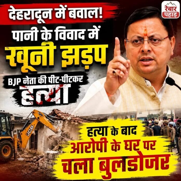 देहरादून में पानी के विवाद को लेकर खूनी झड़प, हत्या के बाद आरोपी के घर पर चला बुलडोजर