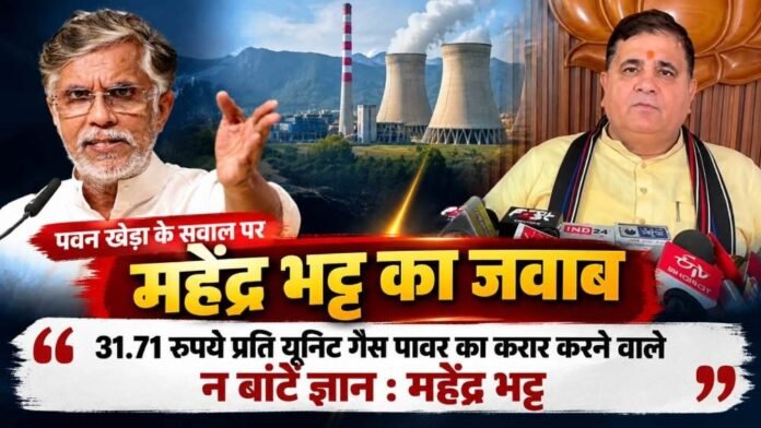 31.71 रुपये प्रति यूनिट गैस पावर का करार करने वाले न बांटें ज्ञान : महेंद्र भट्ट; 5.74 रुपये प्रति यूनिट में 25 वर्षों के लिए बिजली सुनिश्चित, कांग्रेस शासन के करार पर भाजपा ने उठाए सवाल